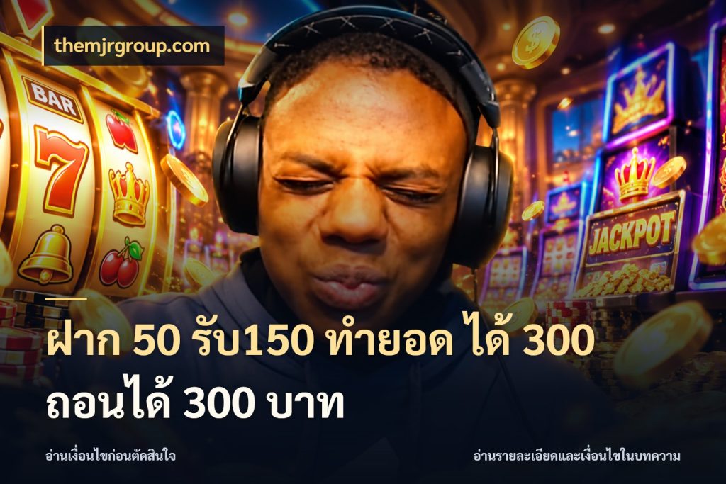 ฝาก 50 รับ150 ทำยอด ได้ 300 ถอนได้ 300 บาท themjrgroup.com สายโบนัสเลือกจังหวะสนุกได้อย่างไร