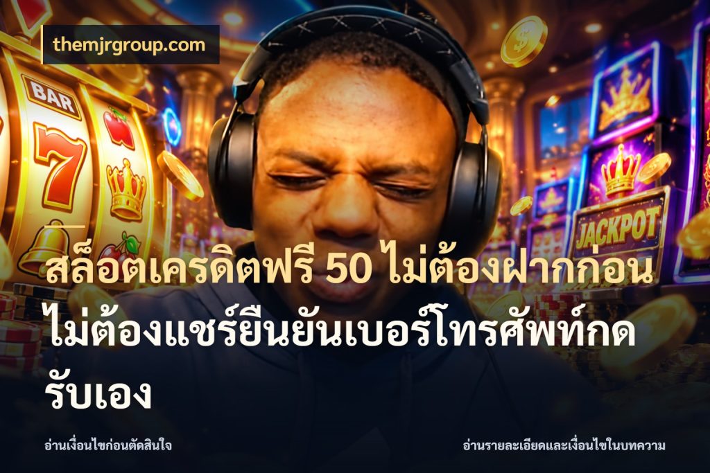 สล็อตเครดิตฟรี 50 ไม่ต้องฝากก่อนไม่ต้องแชร์ยืนยันเบอร์โทรศัพท์กดรับเอง เครดิตแต่ละรูปแบบมีมุมไหนให้ดู สไตล์ themjrgroup.com